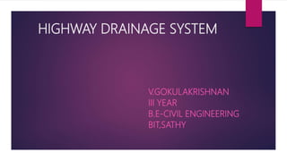 HIGHWAY DRAINAGE SYSTEM
V.GOKULAKRISHNAN
III YEAR
B.E-CIVIL ENGINEERING
BIT,SATHY
 