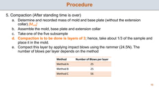 Procedure
13
5. Compaction (After standing time is over)
a. Determine and recorded mass of mold and base plate (without th...