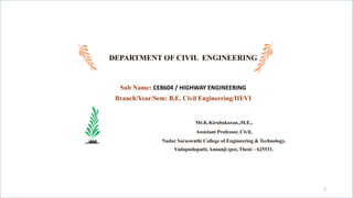 DEPARTMENT OF CIVIL ENGINEERING
Sub Name: CE8604 / HIGHWAY ENGINEERING
Branch/Year/Sem: B.E. Civil Engineering/III/VI
2
Mr.K.Kirubakaran.,M.E.,
Assistant Professor, Civil,
Nadar Saraswathi College of Engineering & Technology,
Vadapudupatti, Annanji (po), Theni – 625531.
 
