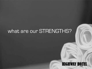 what are our STRENGTHS?




                   HIGHWAY HOTEL
 