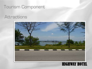 Tourism Component

Attractions




                    HIGHWAY HOTEL
 