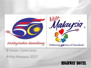 Golden Celebration
Visit Malaysia 2007
                       HIGHWAY HOTEL
 
