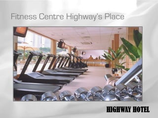 Fitness Centre Highway’s Place




                         HIGHWAY HOTEL
 
