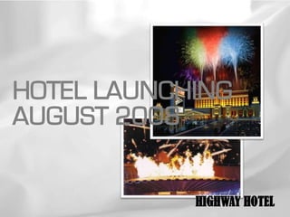 HOTEL LAUNCHING
AUGUST 2008


            HIGHWAY HOTEL
 
