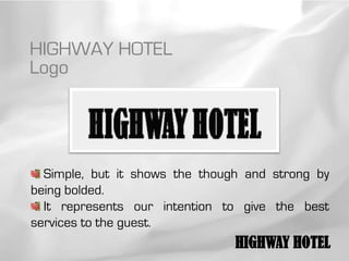 HIGHWAY HOTEL
Logo




  Simple, but it shows the though and strong by
being bolded.
  It represents our intention to give the best
services to the guest.
                                HIGHWAY HOTEL
 