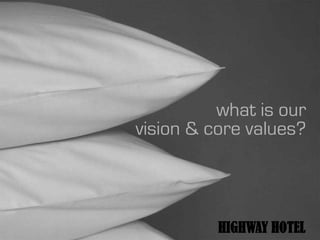 what is our
vision & core values?




          HIGHWAY HOTEL
 