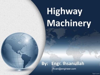 Highway
Machinery
By: Engr. Ihsanullah
ihcan@engineer.com
 