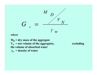 where
MD = dry mass of the aggregate
VN = net volume of the aggregates, excluding
the volume of absorbed water
w = density of water
w
N
V
D
M
A
=
 