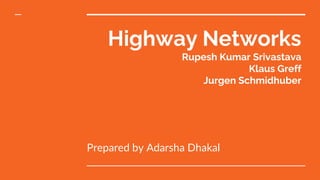 Highway Networks
Rupesh Kumar Srivastava
Klaus Greff
Jurgen Schmidhuber
Prepared by Adarsha Dhakal
 