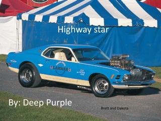 Highway star By: Deep Purple Brett and Dakota 