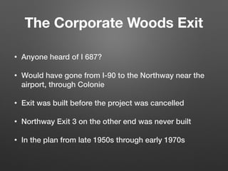 The Corporate Woods Exit
• Anyone heard of I 687?
• Would have gone from I-90 to the Northway near the
airport, through Co...