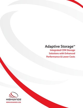 Adaptive Storage™
                       Integrated CDN Storage
                      Solutions with Enhanced
                    Performance & Lower Costs




WWW.HIGHWINDS.COM
 