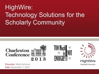 HighWire:
Technology Solutions for the
Scholarly Community

Presenter: Mark Johnson
Date: November 7, 2013

 