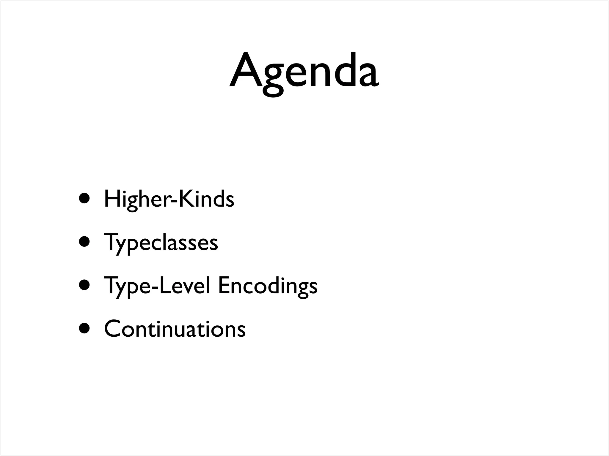 Agenda

• Higher-Kinds
• Typeclasses
• Type-Level Encodings
• Continuations
 