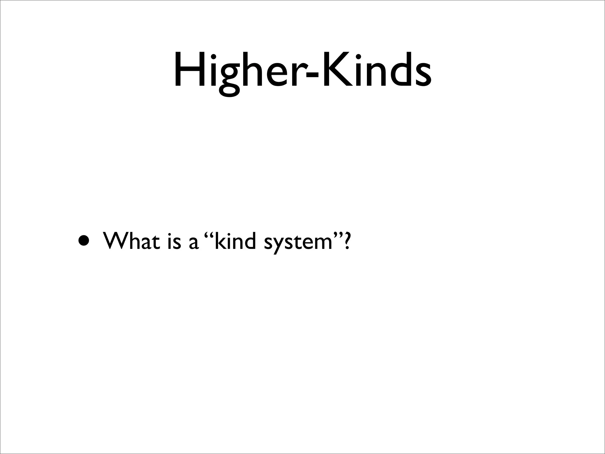 Higher-Kinds


• What is a “kind system”?
 