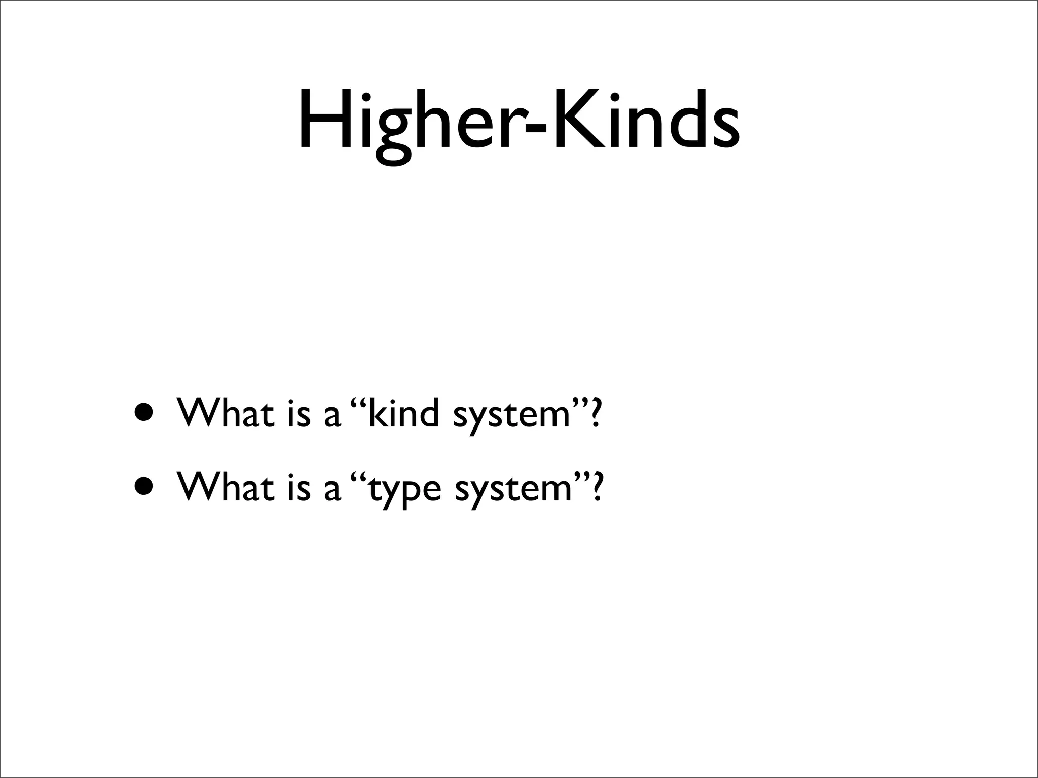 Higher-Kinds


• What is a “kind system”?
• What is a “type system”?
 