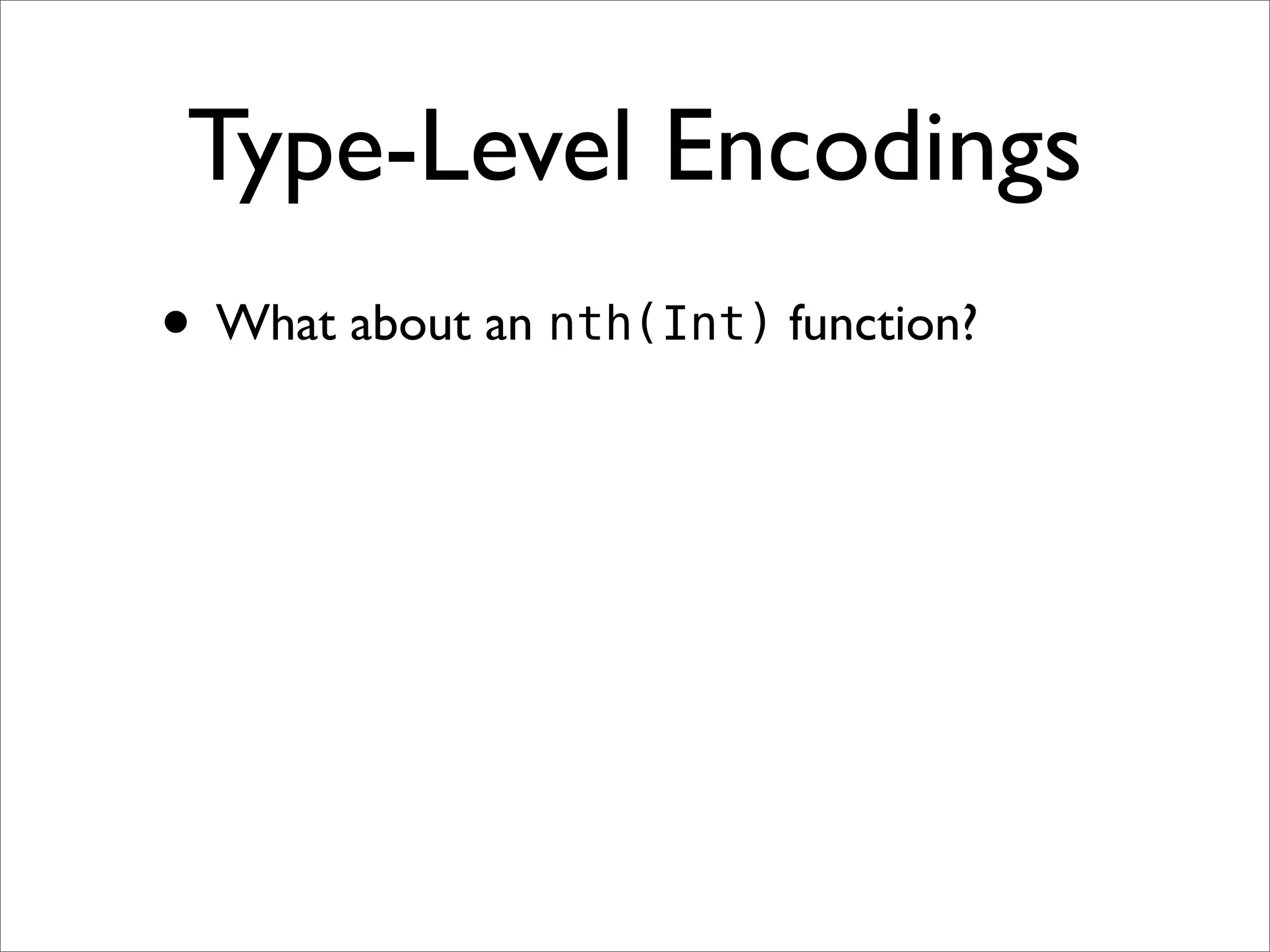 Type-Level Encodings
• What about an nth(Int) function?
 