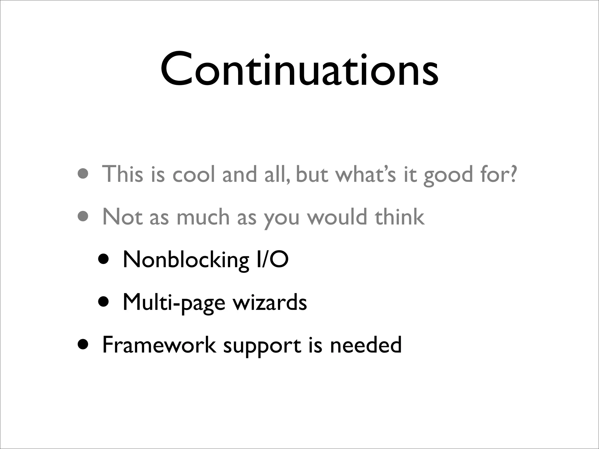 Continuations

• This is cool and all, but what’s it good for?
• Not as much as you would think
 • Nonblocking I/O
 • Multi-page wizards
• Framework support is needed
 