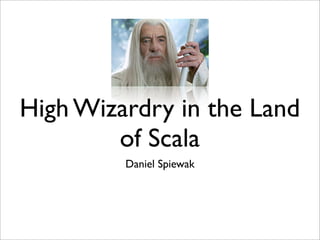 High Wizardry in the Land
        of Scala
         Daniel Spiewak
 