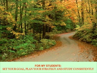 FOR MY STUDENTS:
SET YOUR GOAL, PLAN YOUR STRATEGY AND STUDY CONSISTENTLY
 