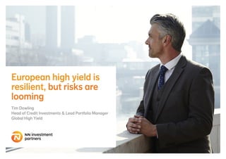 European high yield is
resilient, but risks are
looming
Tim Dowling
Head of Credit Investments & Lead Portfolio Manager
Global High Yield
 