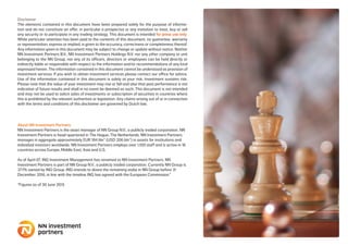 About NN Investment Partners
NN Investment Partners is the asset manager of NN Group N.V., a publicly traded corporation. NN
Investment Partners is head-quartered in The Hague, The Netherlands. NN Investment Partners
manages in aggregate approximately EUR 184 bln* (USD 206 bln*) in assets for institutions and
individual investors worldwide. NN Investment Partners employs over 1,100 staff and is active in 16
countries across Europe, Middle East, Asia and U.S.
As of April 07, ING Investment Management has renamed to NN Investment Partners. NN
Investment Partners is part of NN Group N.V., a publicly traded corporation. Currently NN Group is
37.1% owned by ING Group. ING intends to divest the remaining stake in NN Group before 31
December 2016, in line with the timeline ING has agreed with the European Commission.”
*Figures as of 30 June 2015
Disclaimer
The elements contained in this document have been prepared solely for the purpose of informa-
tion and do not constitute an offer, in particular a prospectus or any invitation to treat, buy or sell
any security or to participate in any trading strategy. This document is intended for press use only.
While particular attention has been paid to the contents of this document, no guarantee, warranty
or representation, express or implied, is given to the accuracy, correctness or completeness thereof.
Any information given in this document may be subject to change or update without notice. Neither
NN Investment Partners B.V., NN Investment Partners Holdings N.V. nor any other company or unit
belonging to the NN Group, nor any of its officers, directors or employees can be held directly or
indirectly liable or responsible with respect to the information and/or recommendations of any kind
expressed herein. The information contained in this document cannot be understood as provision of
investment services. If you wish to obtain investment services please contact our office for advice.
Use of the information contained in this document is solely at your risk. Investment sustains risk.
Please note that the value of your investment may rise or fall and also that past performance is not
indicative of future results and shall in no event be deemed as such. This document is not intended
and may not be used to solicit sales of investments or subscription of securities in countries where
this is prohibited by the relevant authorities or legislation. Any claims arising out of or in connection
with the terms and conditions of this disclaimer are governed by Dutch law.
 