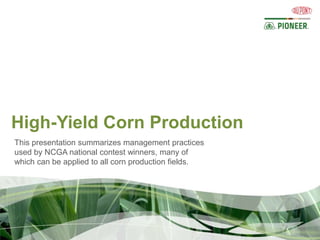 High-Yield Corn Production
This presentation summarizes management practices
used by NCGA national contest winners, many of
which can be applied to all corn production fields.
 
