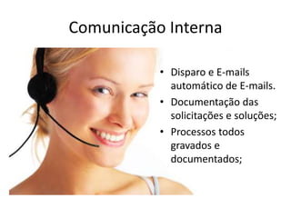 Comunicação InternaDisparo e E-mails automático de E-mails.Documentação das solicitações e soluções;Processos todos gravados e documentados;