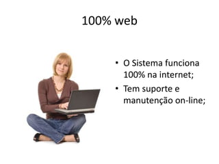 100% webO Sistema funciona 100% na internet;Tem suporte e manutenção on-line;