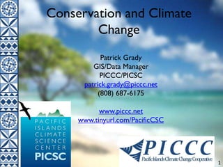 1
Conservation and Climate
Change
Patrick Grady
GIS/Data Manager
PICCC/PICSC
patrick.grady@piccc.net
(808) 687-6175
www.piccc.net
www.tinyurl.com/PacificCSC
 