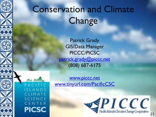 21
Conservation and Climate
Change
Patrick Grady
GIS/Data Manager
PICCC/PICSC
patrick.grady@piccc.net
(808) 687-6175
www.piccc.net
www.tinyurl.com/PacificCSC
 