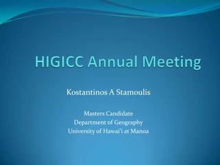 HIGICC Annual Meeting Kostantinos A Stamoulis Masters Candidate  Department of Geography University of Hawai’i at Manoa 
