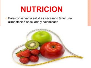 NUTRICION
   Para conservar la salud es necesario tener una
    alimentación adecuada y balanceada
 
