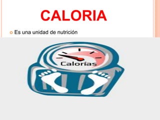 CALORIA
   Es una unidad de nutrición
 