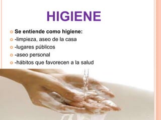HIGIENE
 Se entiende como higiene:
 -limpieza, aseo de la casa

 -lugares públicos

 -aseo personal

 -hábitos que favorecen a la salud
 