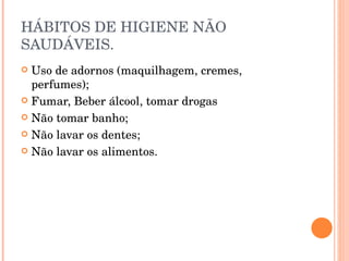 HÁBITOS DE HIGIENE NÃO SAUDÁVEIS. Uso de adornos (maquilhagem, cremes, perfumes); Fumar, Beber álcool, tomar drogas Não tomar banho; Não lavar os dentes; Não lavar os alimentos. 