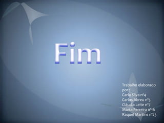 FimTrabalho elaborado por :Carla Silva nº4Carlos Abreu nº5 Cláudia Leite nº7Marta Ferreira nº16Raquel Martins nº23