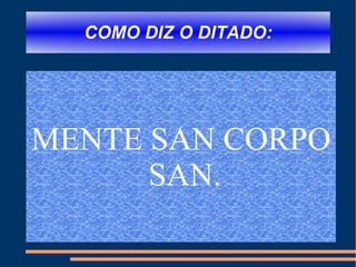 COMO DIZ O DITADO: MENTE SAN CORPO SAN. 