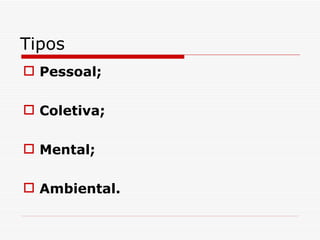 Tipos Pessoal; Coletiva; Mental; Ambiental. 