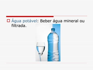 Água potável : Beber água mineral ou filtrada. 