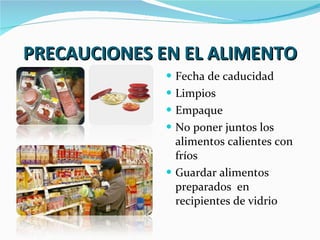 PRECAUCIONES EN EL ALIMENTO Fecha de caducidad Limpios Empaque No poner juntos los alimentos calientes con fríos Guardar alimentos preparados  en recipientes de vidrio 