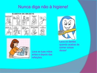 Nunca diga não à higiene!




                           Lava os dentes
                           quando acabas de
                           comer coisas
      Lava as tuas mãos    doces!
      antes e depois das
      refeições.
 
