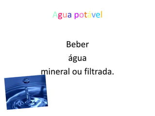 Agua potável


      Beber
      água
mineral ou filtrada.
 