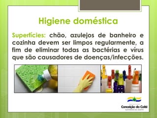 Higiene doméstica
Superfícies: chão, azulejos de banheiro e
cozinha devem ser limpos regularmente, a
fim de eliminar todas as bactérias e vírus
que são causadores de doenças/infecções.
 