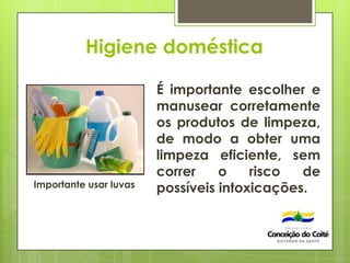 Higiene doméstica
É importante escolher e
manusear corretamente
os produtos de limpeza,
de modo a obter uma
limpeza eficiente, sem
correr o risco de
possíveis intoxicações.Importante usar luvas
 