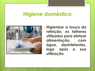 Higiene doméstica
 Higienizar a louça da
refeição, os talheres
utilizados para efetuar
alimentação, com
água, desinfetantes,
logo após a sua
utilização.
 
