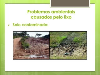 Problemas ambientais
causados pelo lixo
 Solo contaminado:
 