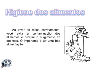 Ao lavar as mãos corretamente,
você evita a contaminação dos
alimentos e previne o surgimento de
doenças. O importante é ter uma boa
alimentação
 