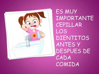 ES MUY
IMPORTANTE
CEPILLAR
LOS
DIENTITOS
ANTES Y
DESPUES DE
CADA
COMIDA