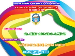 UNIVERSIDAD PERUANA LOS ANDES
ESCUELA ACADÉMICO PROFESIONAL DE
ODONTOLOGÍA

CATEDRÁTICA:
CD. KELLY ACHACHAO ALMERCO

PRESENTADO POR:
CAÑARI ORMAECHE MAYRA LORENA

HUANCAYO - PERÚ

 